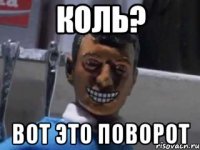 Коль? Вот это поворот