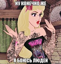 ну конечно же я боюсь людей