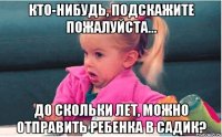 кто-нибудь, подскажите пожалуйста... до скольки лет, можно отправить ребенка в садик?