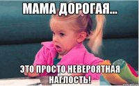 мама дорогая... это просто невероятная наглость!