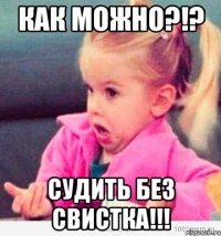 как можно?!? судить без свистка!!!