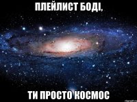 плейлист боді, ти просто космос