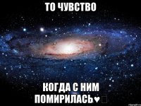 то чувство когда с ним помирилась♥️