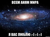 всем аням мира я вас люблю :-) :-) :-)