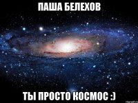 Паша Белехов ты просто космос :)