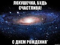 Лохушечка, будь счастлива! С днем рождения*