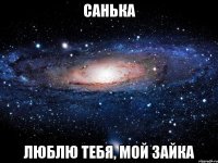 САНЬКА ЛЮБЛЮ ТЕБЯ, МОЙ ЗАЙКА