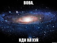 Вова, Иди на хуй