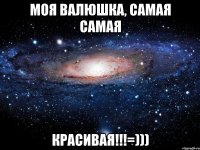 моя Валюшка, самая самая КРАСИВАЯ!!!=)))