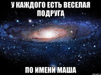 У каждого есть веселая подруга по имени маша