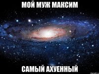 МОЙ МУЖ МАКСИМ САМЫЙ АХУЕННЫЙ