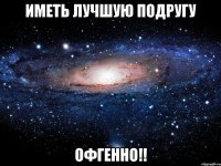 Иметь лучшую подругу ОФГЕННО!!