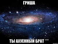 Гриша ты ахуенный брат ***