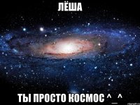 Лёша ты просто космос ^_^