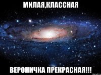 Милая,классная Вероничка прекрасная!!!