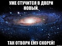 Уже стучится в двери новый, Так отвори ему скорей!