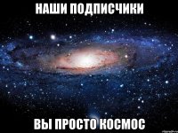 Наши подписчики вы просто космос