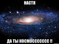 Настя да ты космоссссссс !!