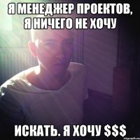 я менеджер проектов, я ничего не хочу искать. я хочу $$$