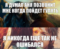 Я думал Аня позвонит мне когда пойдет гулять Я никогда еще так не ошибался