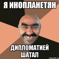 я инопланетян дипломатией шатал