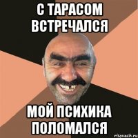 с тарасом встречался мой психика поломался