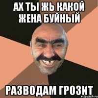 ах ты жь какой жена буйный разводам грозит