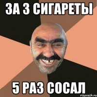 за 3 сигареты 5 раз сосал