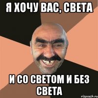 я хочу вас, света и со светом и без света