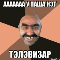 ааааааа у паша нэт тэлэвизар
