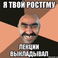 я твой ростгму лекции выкладывал