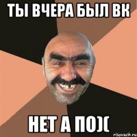 ты вчера был вк нет а по)(