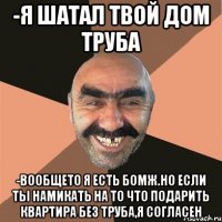-я шатал твой дом труба -вообщето я есть бомж.но если ты намикать на то что подарить квартира без труба,я согласен