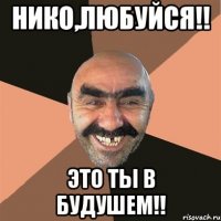 нико,любуйся!! это ты в будушем!!
