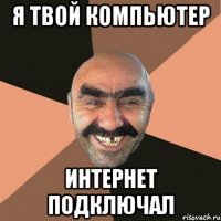 я твой компьютер интернет подключал