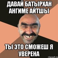 давай батырхан ангиме айтшы ты это сможеш я уверена