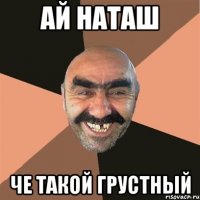 ай наташ че такой грустный