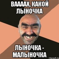 ваааах, какой лыночка лыночка - малыночка
