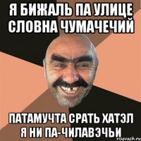 я бижаль па улице словна чумачечий патамучта срать хатэл я ни па-чилавэчьи