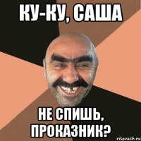 ку-ку, саша не спишь, проказник?