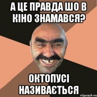 а це правда шо в кіно знамався? октопусі називається