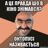 а це правда шо в кіно знімався? октопусі називається