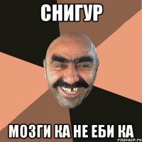 снигур мозги ка не еби ка