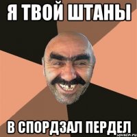 я твой штаны в спордзал пердел