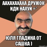 аахахахаха дружок иди нахуй =* юля гладина от сашка )
