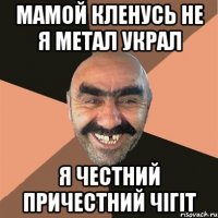 мамой кленусь не я метал украл я честний причестний чігіт