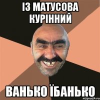із матусова курінний ванько їбанько