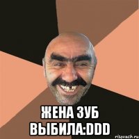  жена зуб выбила:ddd