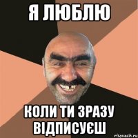 я люблю коли ти зразу відписуєш