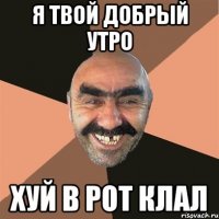 я твой добрый утро хуй в рот клал